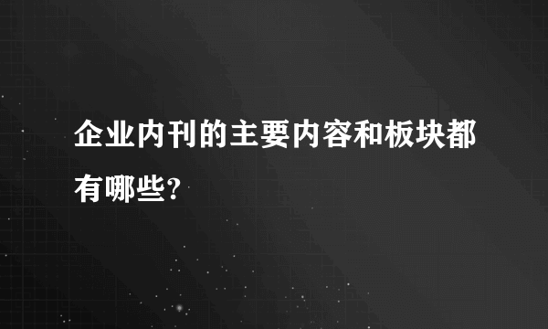 企业内刊的主要内容和板块都有哪些?