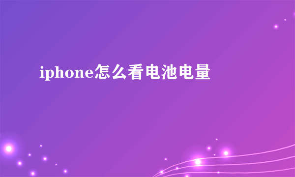 iphone怎么看电池电量