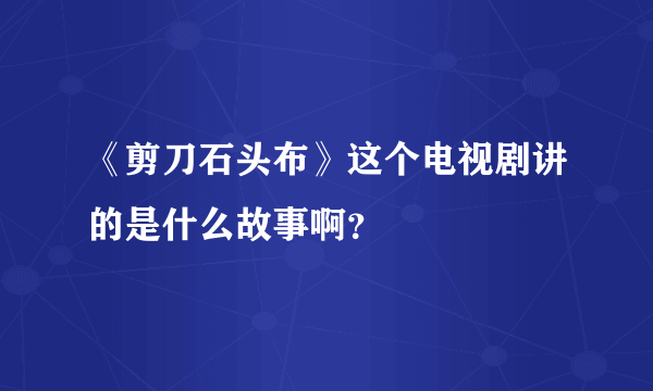 《剪刀石头布》这个电视剧讲的是什么故事啊？