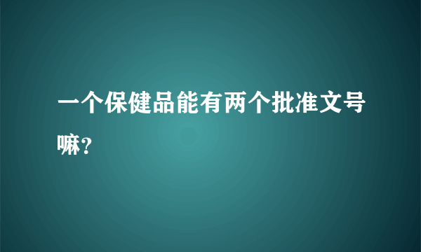 一个保健品能有两个批准文号嘛？