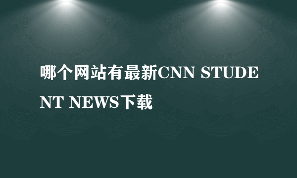 哪个网站有最新CNN STUDENT NEWS下载