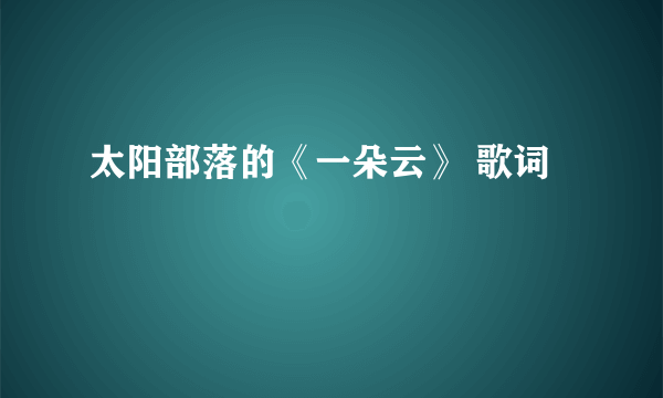 太阳部落的《一朵云》 歌词