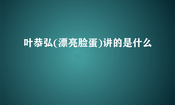 叶恭弘(漂亮脸蛋)讲的是什么