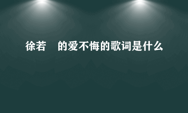 徐若瑄的爱不悔的歌词是什么