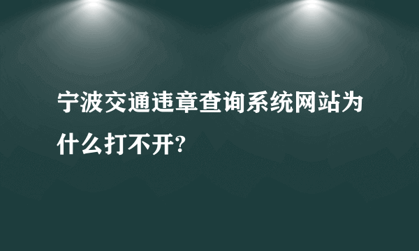 宁波交通违章查询系统网站为什么打不开?