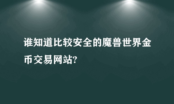 谁知道比较安全的魔兽世界金币交易网站?