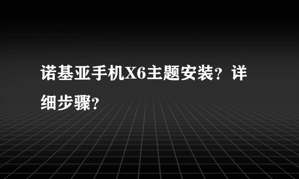 诺基亚手机X6主题安装？详细步骤？