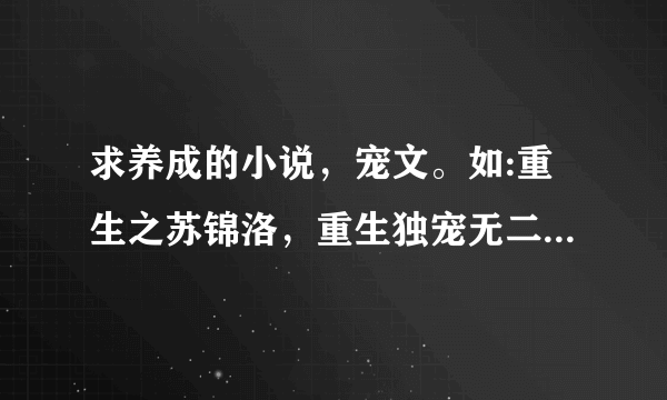 求养成的小说，宠文。如:重生之苏锦洛，重生独宠无二，重生之名门佳人。