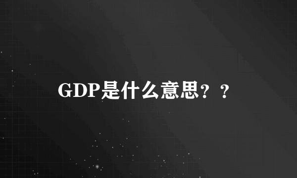 GDP是什么意思？？