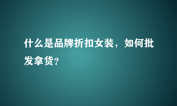 什么是品牌折扣女装，如何批发拿货？