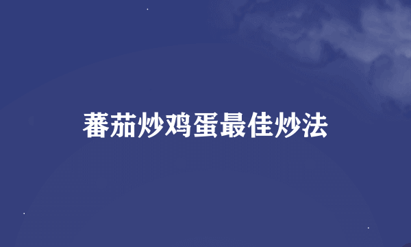 蕃茄炒鸡蛋最佳炒法