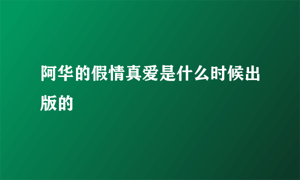 阿华的假情真爱是什么时候出版的