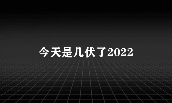 今天是几伏了2022