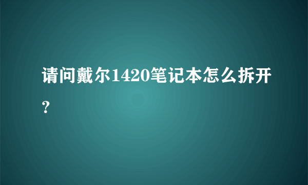 请问戴尔1420笔记本怎么拆开？