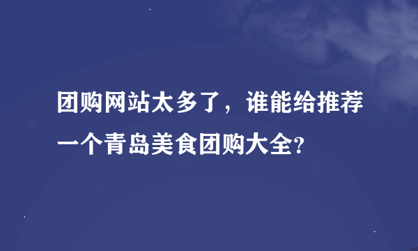 团购网站太多了，谁能给推荐一个青岛美食团购大全？