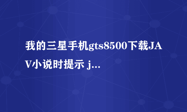 我的三星手机gts8500下载JAV小说时提示 java错误 非法格式 前一阵子还可以来着 就昨天不行了 请高手回答 