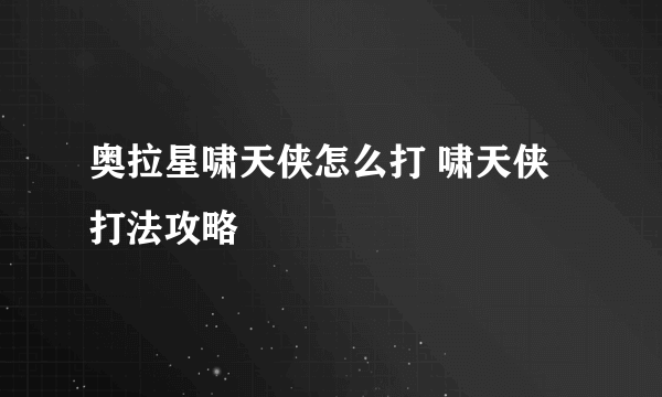 奥拉星啸天侠怎么打 啸天侠打法攻略