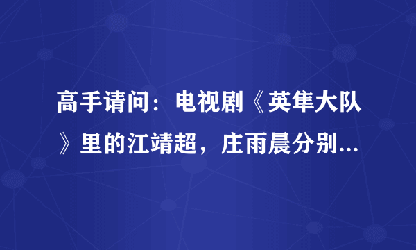 高手请问：电视剧《英隼大队》里的江靖超，庄雨晨分别是谁演的啊？谢谢了！