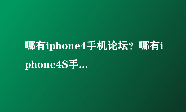 哪有iphone4手机论坛？哪有iphone4S手机论坛啊？iphone4s价格多少啊？