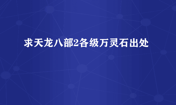 求天龙八部2各级万灵石出处