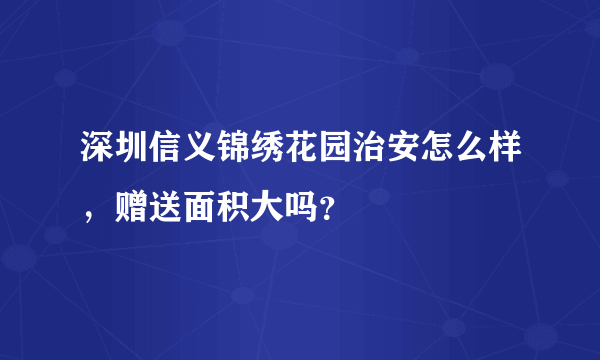 深圳信义锦绣花园治安怎么样，赠送面积大吗？