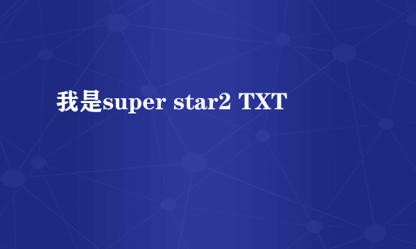 我是super star2 TXT