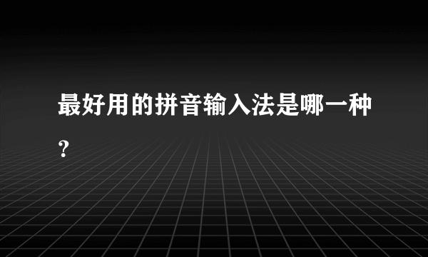 最好用的拼音输入法是哪一种？