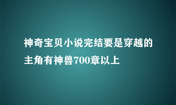 神奇宝贝小说完结要是穿越的主角有神兽700章以上