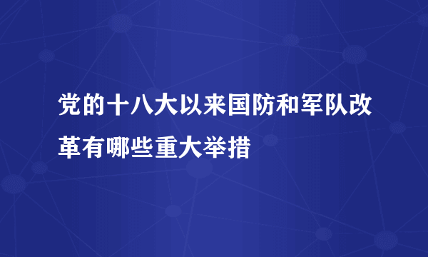 党的十八大以来国防和军队改革有哪些重大举措