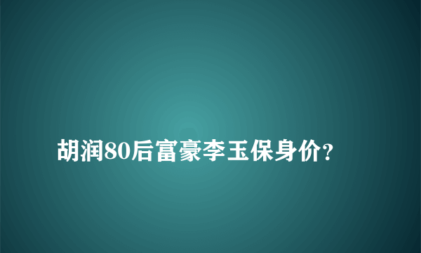 
胡润80后富豪李玉保身价？

