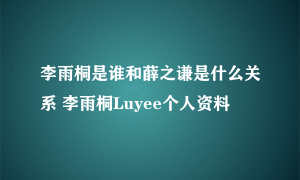 李雨桐是谁和薛之谦是什么关系 李雨桐Luyee个人资料