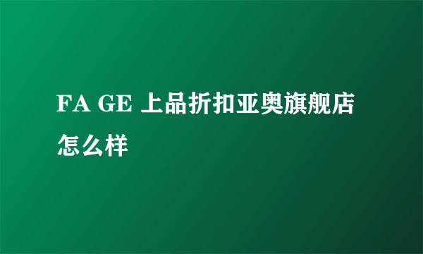 FA GE 上品折扣亚奥旗舰店怎么样