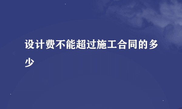 设计费不能超过施工合同的多少