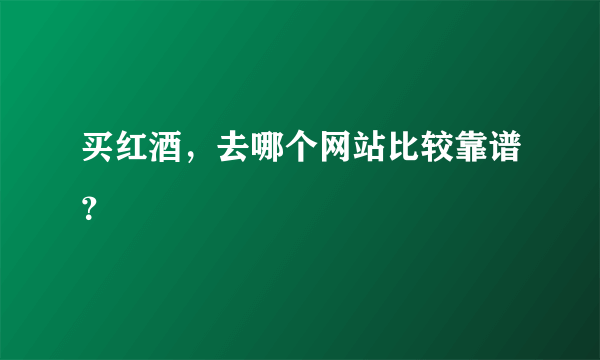 买红酒，去哪个网站比较靠谱？