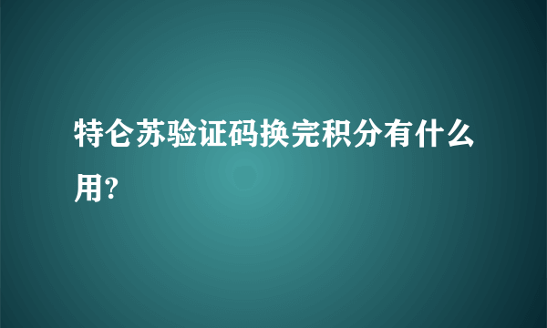 特仑苏验证码换完积分有什么用?