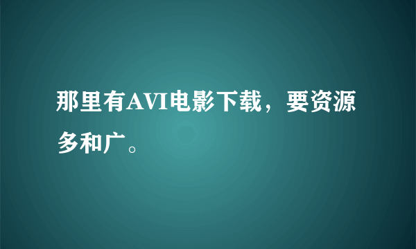 那里有AVI电影下载，要资源多和广。