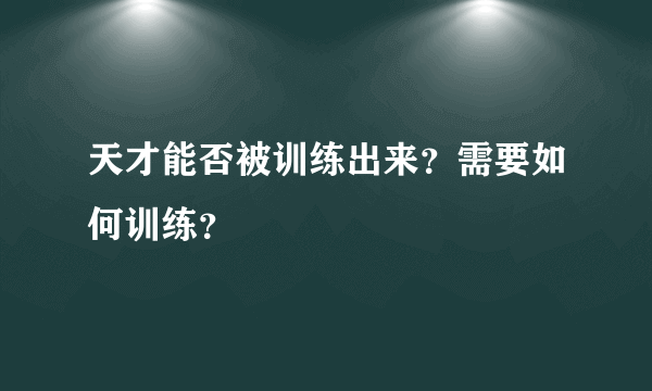 天才能否被训练出来？需要如何训练？