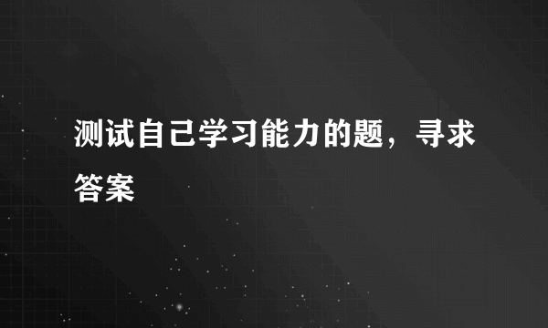 测试自己学习能力的题，寻求答案