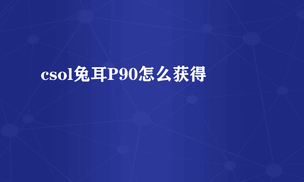 csol兔耳P90怎么获得