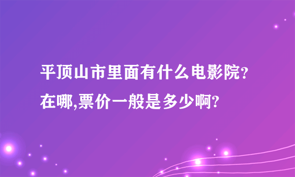 平顶山市里面有什么电影院？在哪,票价一般是多少啊?