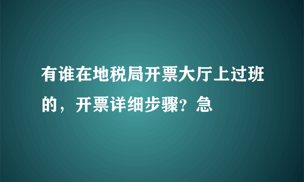 有谁在地税局开票大厅上过班的，开票详细步骤？急