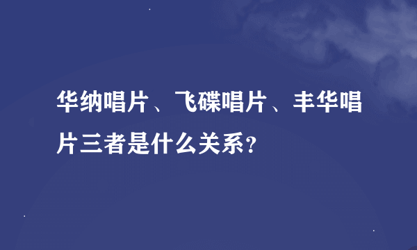 华纳唱片、飞碟唱片、丰华唱片三者是什么关系？