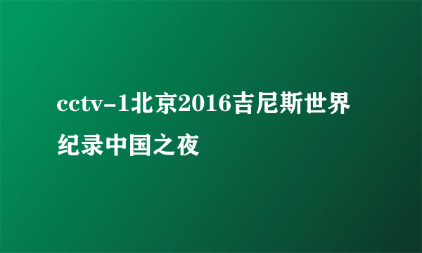 cctv-1北京2016吉尼斯世界纪录中国之夜