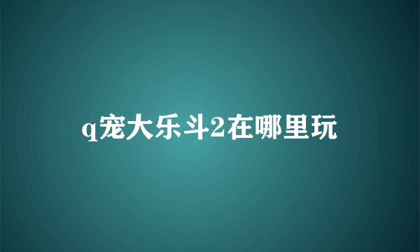 q宠大乐斗2在哪里玩