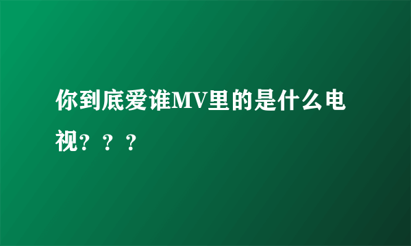 你到底爱谁MV里的是什么电视？？？