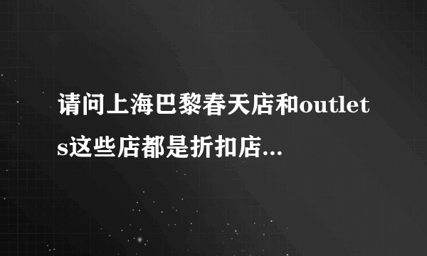 请问上海巴黎春天店和outlets这些店都是折扣店吗？里面有什么品牌？一般是几折？