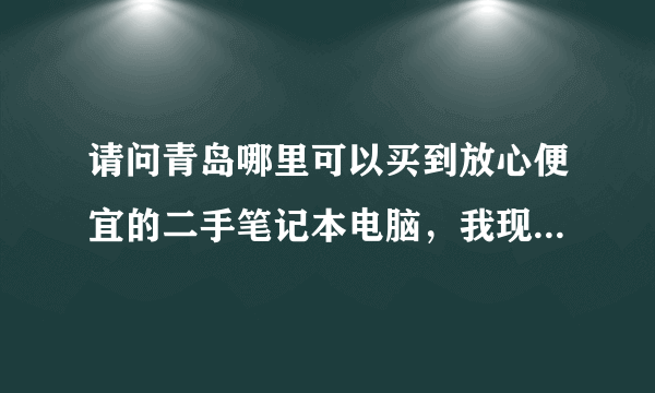 请问青岛哪里可以买到放心便宜的二手笔记本电脑，我现在想买一台，可以提供个网站给我。