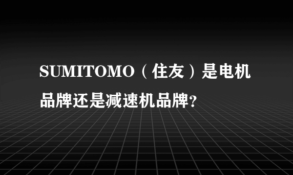 SUMITOMO（住友）是电机品牌还是减速机品牌？