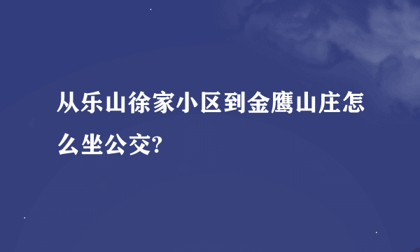 从乐山徐家小区到金鹰山庄怎么坐公交?