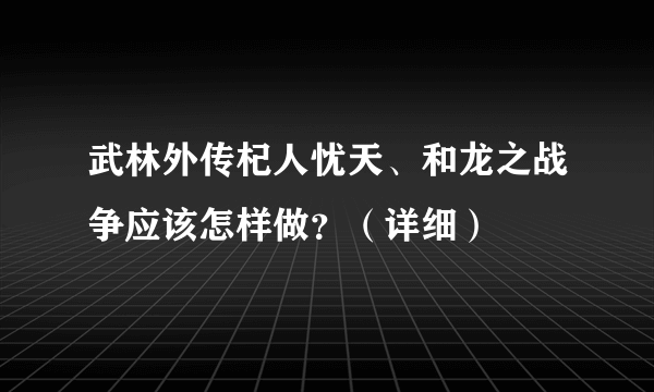 武林外传杞人忧天、和龙之战争应该怎样做？（详细）